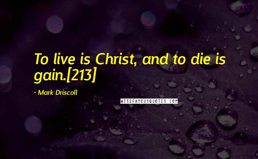 Mark Driscoll quotes: To live is Christ, and to die is gain.[213]