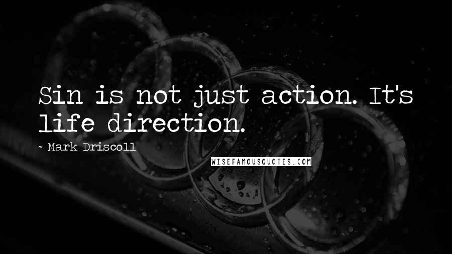 Mark Driscoll quotes: Sin is not just action. It's life direction.