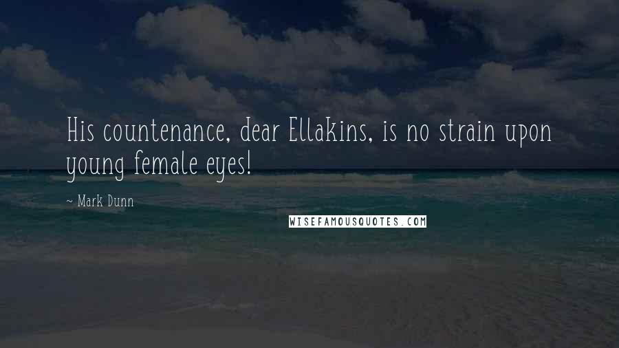 Mark Dunn quotes: His countenance, dear Ellakins, is no strain upon young female eyes!