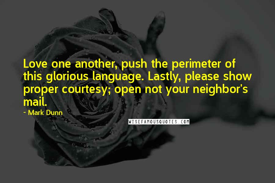 Mark Dunn quotes: Love one another, push the perimeter of this glorious language. Lastly, please show proper courtesy; open not your neighbor's mail.