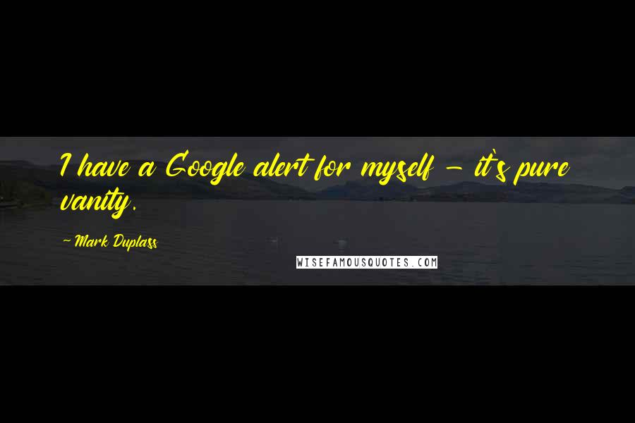 Mark Duplass quotes: I have a Google alert for myself - it's pure vanity.