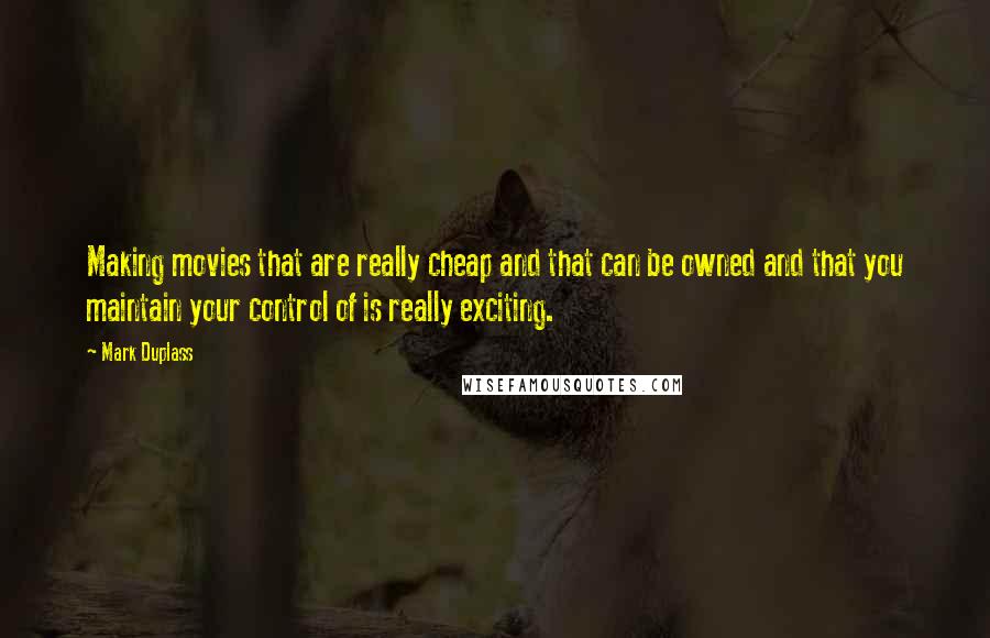 Mark Duplass quotes: Making movies that are really cheap and that can be owned and that you maintain your control of is really exciting.