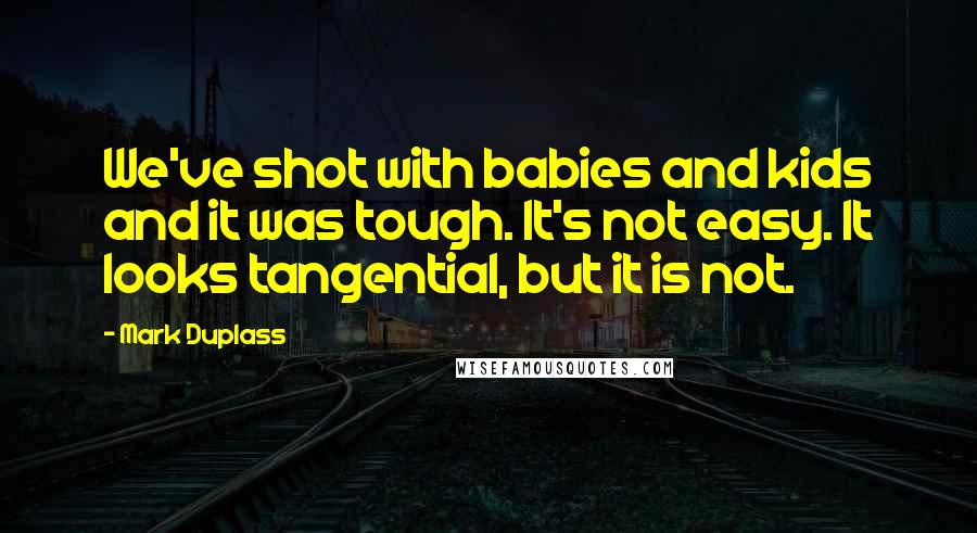 Mark Duplass quotes: We've shot with babies and kids and it was tough. It's not easy. It looks tangential, but it is not.