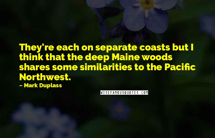 Mark Duplass quotes: They're each on separate coasts but I think that the deep Maine woods shares some similarities to the Pacific Northwest.