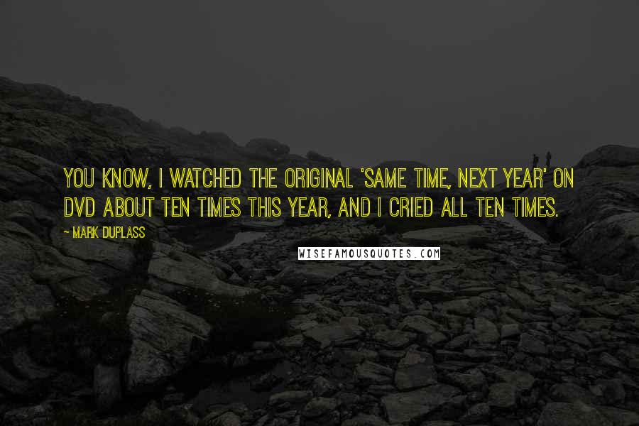 Mark Duplass quotes: You know, I watched the original 'Same Time, Next Year' on DVD about ten times this year, and I cried all ten times.