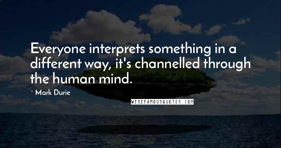 Mark Durie quotes: Everyone interprets something in a different way, it's channelled through the human mind.