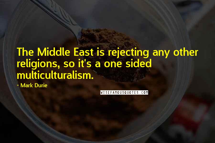Mark Durie quotes: The Middle East is rejecting any other religions, so it's a one sided multiculturalism.