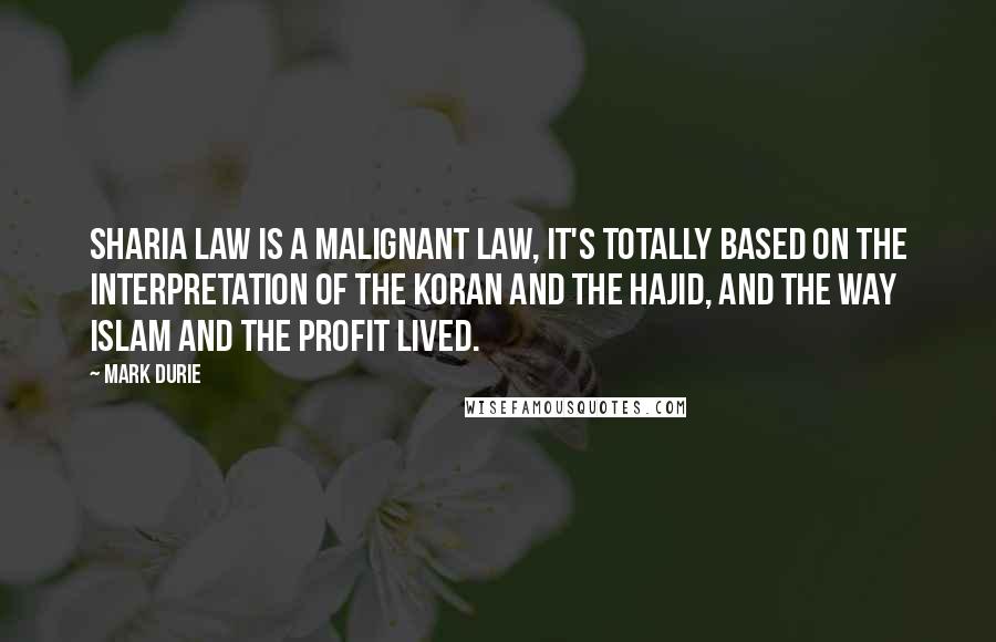 Mark Durie quotes: Sharia law is a Malignant law, it's totally based on the interpretation of the Koran and the Hajid, and the way Islam and the profit lived.