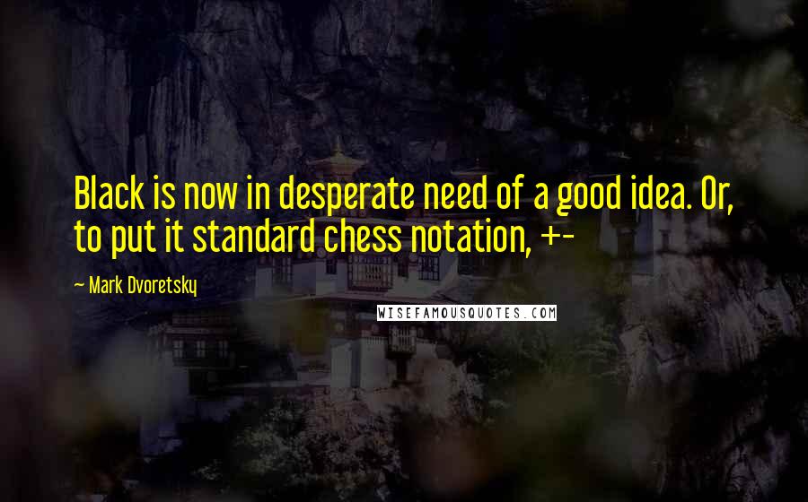 Mark Dvoretsky quotes: Black is now in desperate need of a good idea. Or, to put it standard chess notation, +-