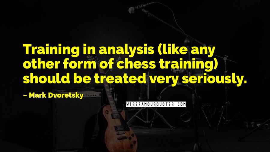 Mark Dvoretsky quotes: Training in analysis (like any other form of chess training) should be treated very seriously.