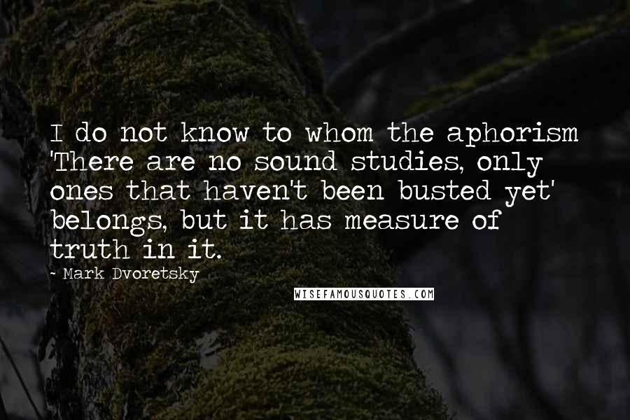 Mark Dvoretsky quotes: I do not know to whom the aphorism 'There are no sound studies, only ones that haven't been busted yet' belongs, but it has measure of truth in it.