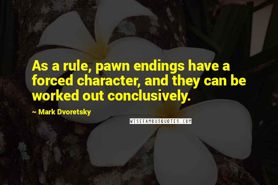 Mark Dvoretsky quotes: As a rule, pawn endings have a forced character, and they can be worked out conclusively.