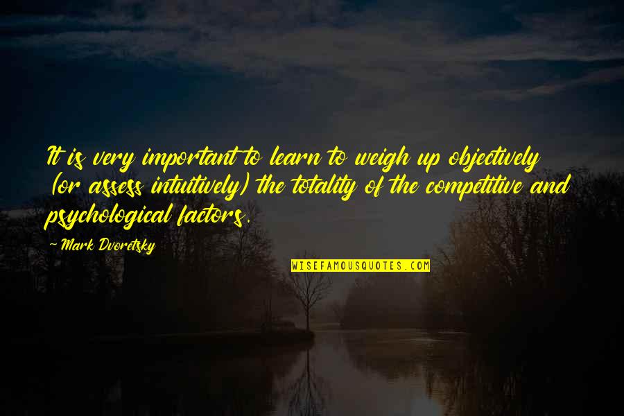 Mark Dvoretsky Quotes By Mark Dvoretsky: It is very important to learn to weigh