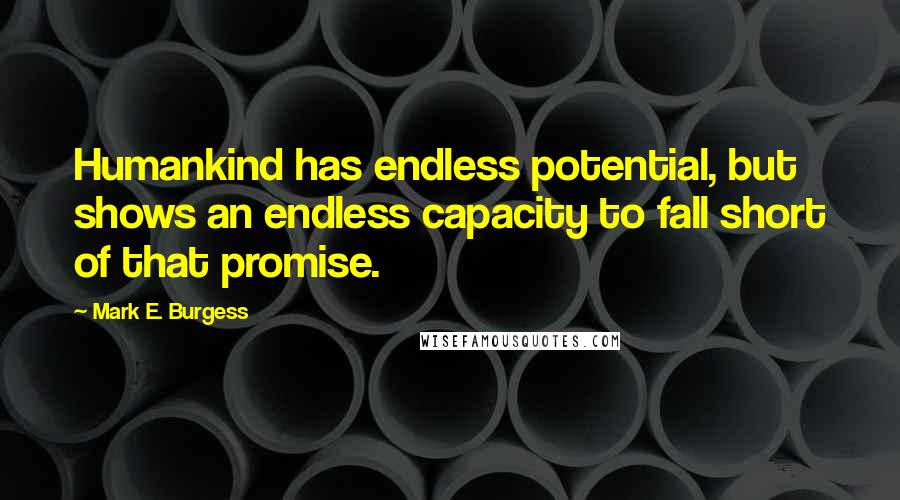 Mark E. Burgess quotes: Humankind has endless potential, but shows an endless capacity to fall short of that promise.