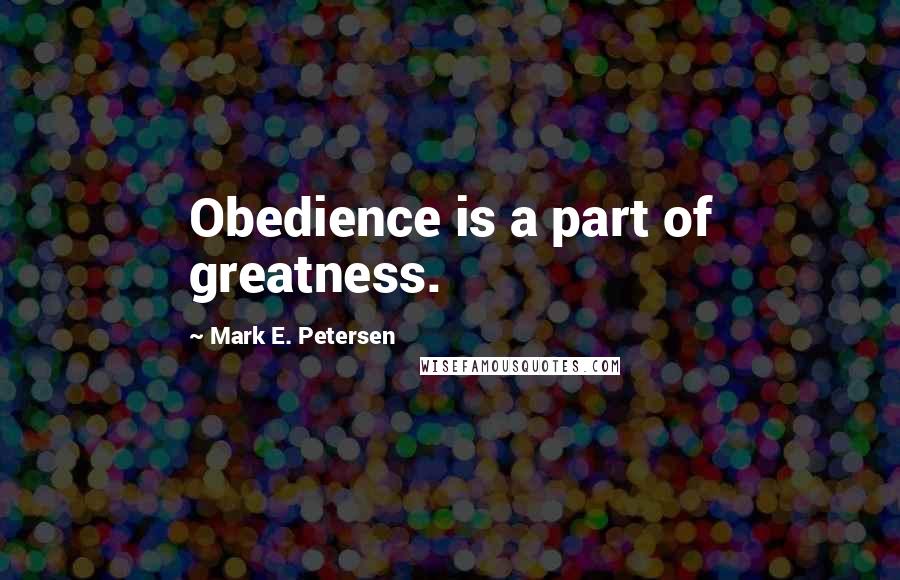 Mark E. Petersen quotes: Obedience is a part of greatness.
