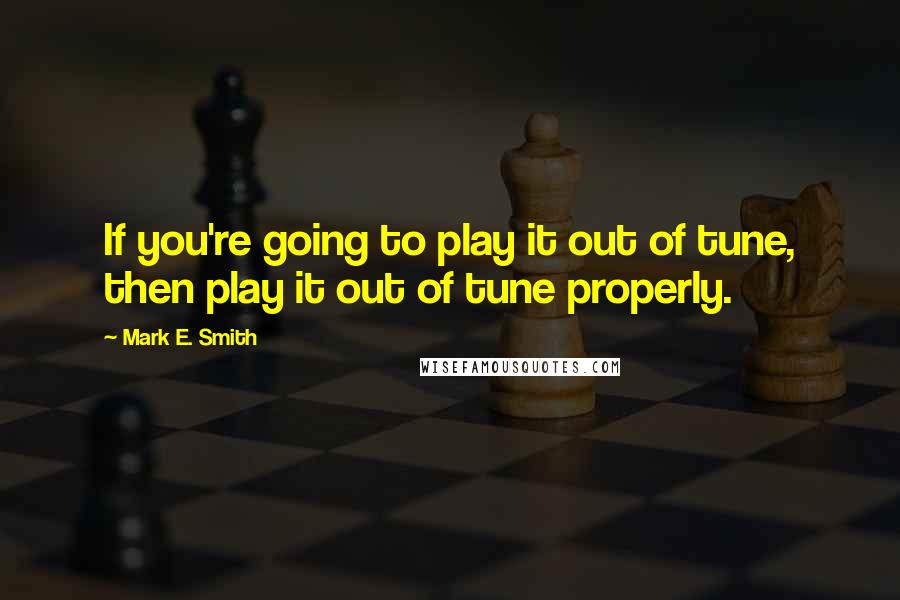 Mark E. Smith quotes: If you're going to play it out of tune, then play it out of tune properly.