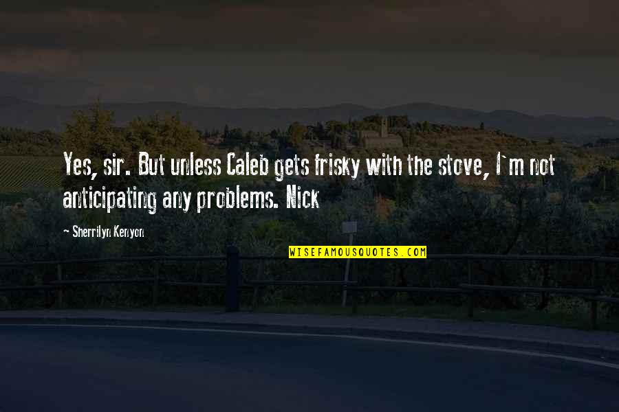 Mark Eddie Rock Quotes By Sherrilyn Kenyon: Yes, sir. But unless Caleb gets frisky with Mark Eddie Rock Quotes By Sherrilyn Kenyon: Yes, sir. But unless Caleb gets frisky with