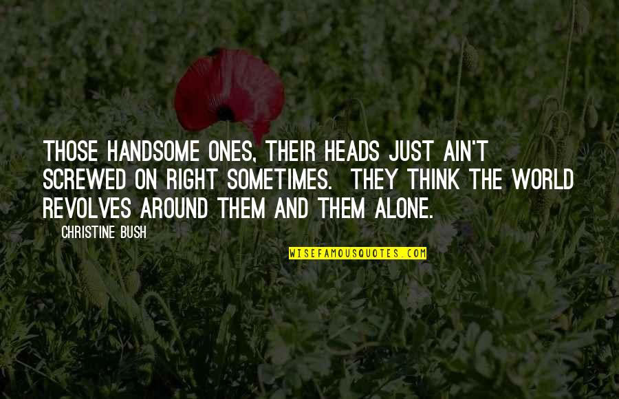 Mark Edmundson Quotes By Christine Bush: Those handsome ones, their heads just ain't screwed