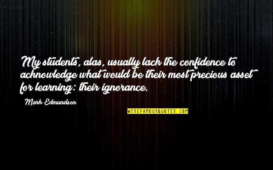 Mark Edmundson Quotes By Mark Edmundson: My students, alas, usually lack the confidence to