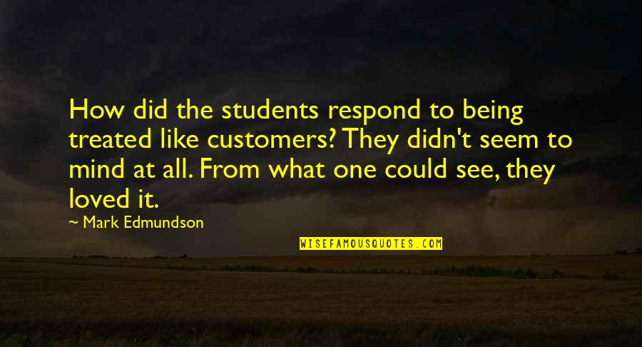 Mark Edmundson Quotes By Mark Edmundson: How did the students respond to being treated