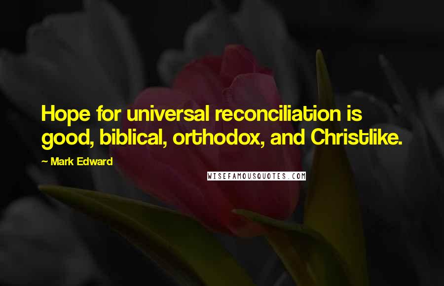 Mark Edward quotes: Hope for universal reconciliation is good, biblical, orthodox, and Christlike.
