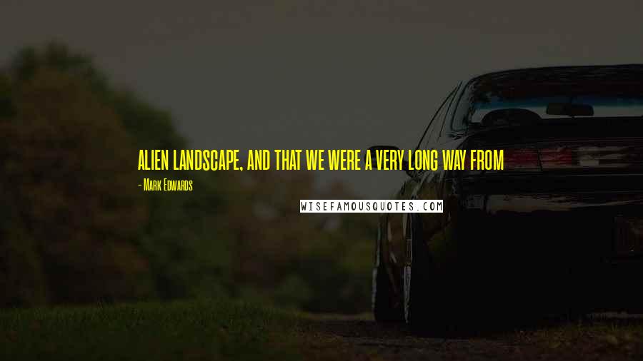 Mark Edwards quotes: alien landscape, and that we were a very long way from