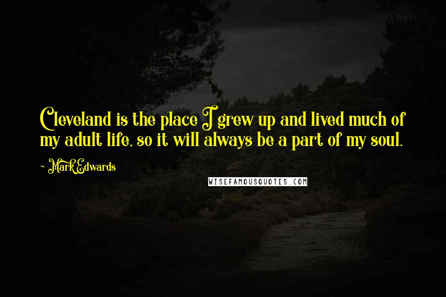 Mark Edwards quotes: Cleveland is the place I grew up and lived much of my adult life, so it will always be a part of my soul. Mark Edwards quotes: Cleveland is the place I grew up and lived much of my adult life, so it will always be a part of my soul.