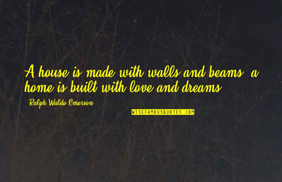 Mark Ella Quotes By Ralph Waldo Emerson: A house is made with walls and beams; Mark Ella Quotes By Ralph Waldo Emerson: A house is made with walls and beams;