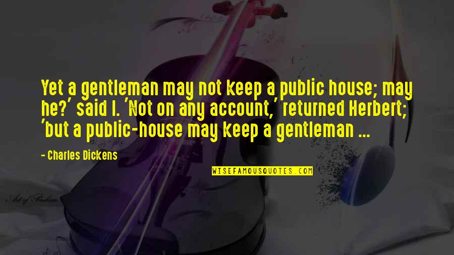 Mark Elliot Zuckerberg Quotes By Charles Dickens: Yet a gentleman may not keep a public Mark Elliot Zuckerberg Quotes By Charles Dickens: Yet a gentleman may not keep a public