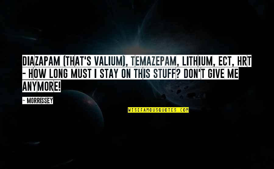 Mark Elliot Zuckerberg Quotes By Morrissey: Diazapam (that's valium), temazepam, lithium, ECT, HRT - Mark Elliot Zuckerberg Quotes By Morrissey: Diazapam (that's valium), temazepam, lithium, ECT, HRT -