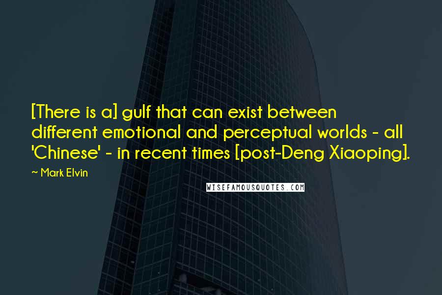 Mark Elvin quotes: [There is a] gulf that can exist between different emotional and perceptual worlds - all 'Chinese' - in recent times [post-Deng Xiaoping].