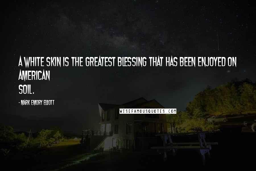 Mark Emory Elliott quotes: A white skin is the greatest blessing that has been enjoyed on American soil.