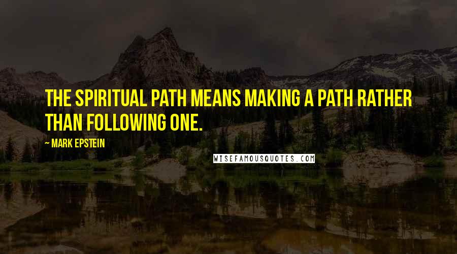 Mark Epstein quotes: The spiritual path means making a path rather than following one.
