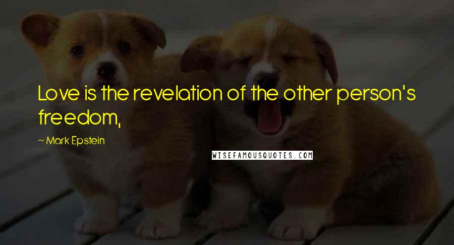 Mark Epstein quotes: Love is the revelation of the other person's freedom,