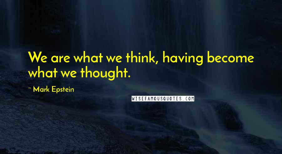 Mark Epstein quotes: We are what we think, having become what we thought.