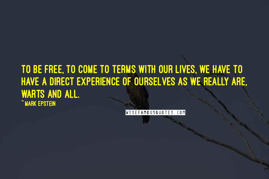 Mark Epstein quotes: To be free, to come to terms with our lives, we have to have a direct experience of ourselves as we really are, warts and all.