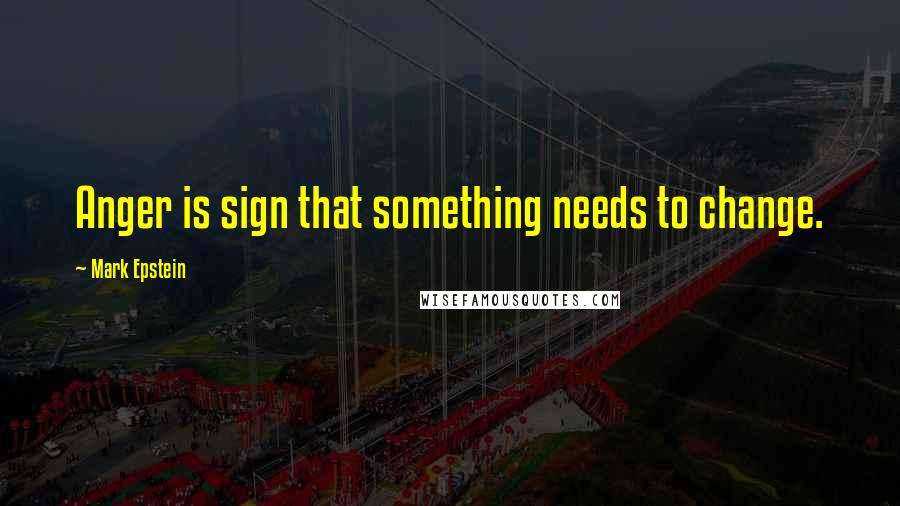 Mark Epstein quotes: Anger is sign that something needs to change.