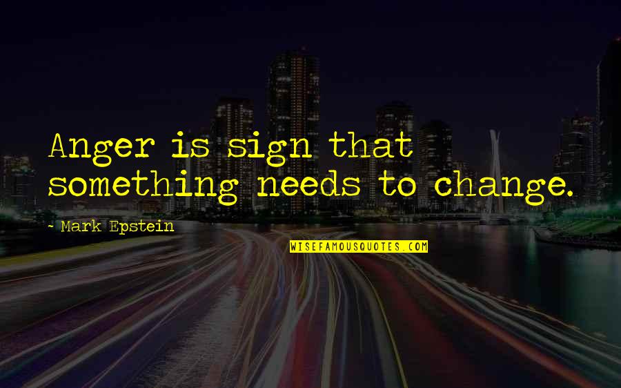 Mark Epstein Quotes By Mark Epstein: Anger is sign that something needs to change.