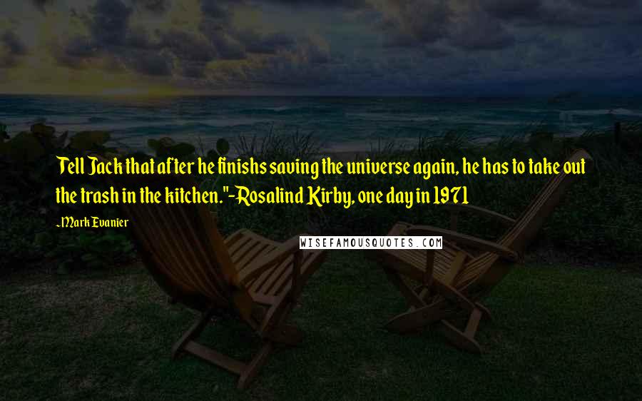 Mark Evanier quotes: Tell Jack that after he finishs saving the universe again, he has to take out the trash in the kitchen."-Rosalind Kirby, one day in 1971