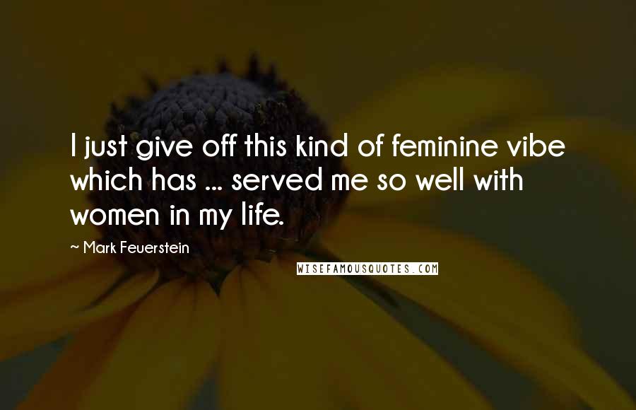 Mark Feuerstein quotes: I just give off this kind of feminine vibe which has ... served me so well with women in my life.