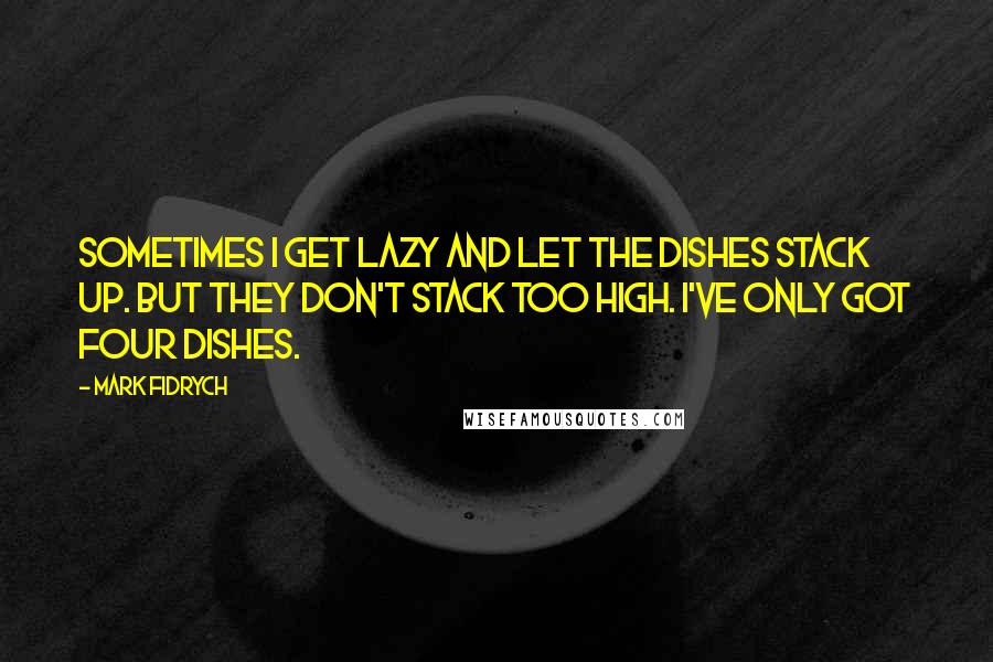 Mark Fidrych quotes: Sometimes I get lazy and let the dishes stack up. But they don't stack too high. I've only got four dishes. Mark Fidrych quotes: Sometimes I get lazy and let the dishes stack up. But they don't stack too high. I've only got four dishes.