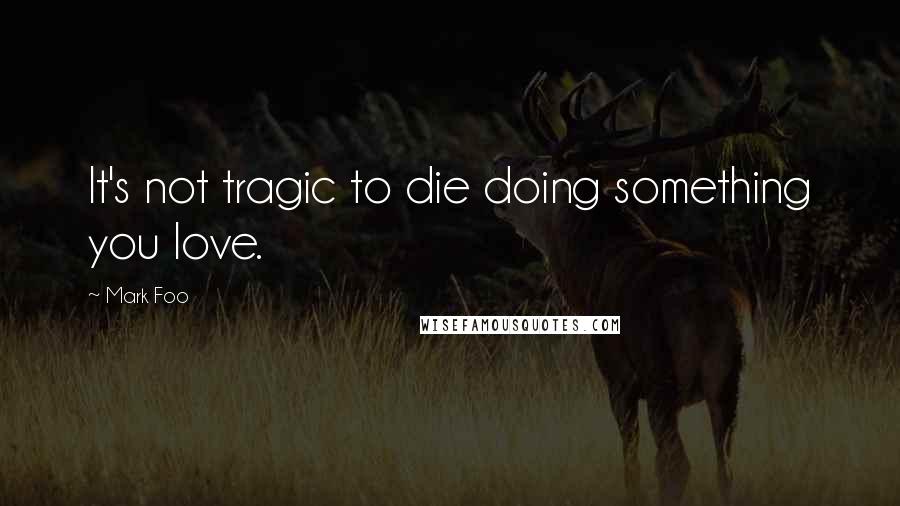 Mark Foo quotes: It's not tragic to die doing something you love.