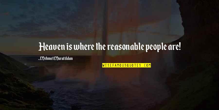Mark Francis And Victoria Quotes By Mehmet Murat Ildan: Heaven is where the reasonable people are! Mark Francis And Victoria Quotes By Mehmet Murat Ildan: Heaven is where the reasonable people are!