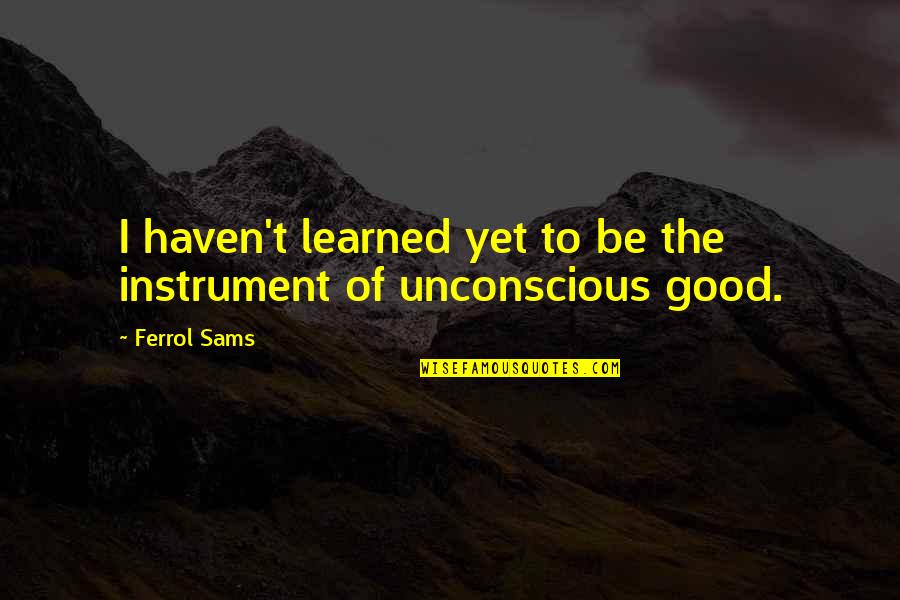Mark Franke Quotes By Ferrol Sams: I haven't learned yet to be the instrument
