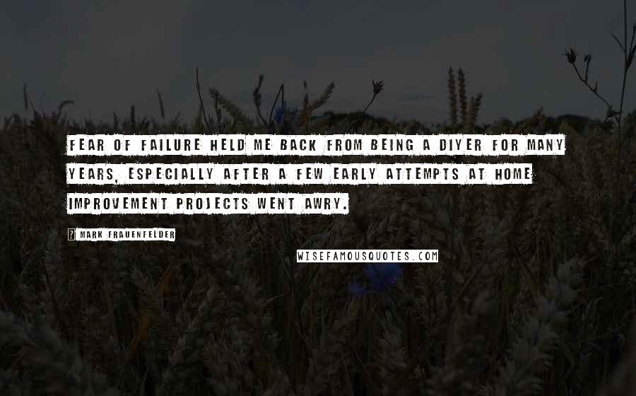 Mark Frauenfelder quotes: Fear of failure held me back from being a DIYer for many years, especially after a few early attempts at home improvement projects went awry.