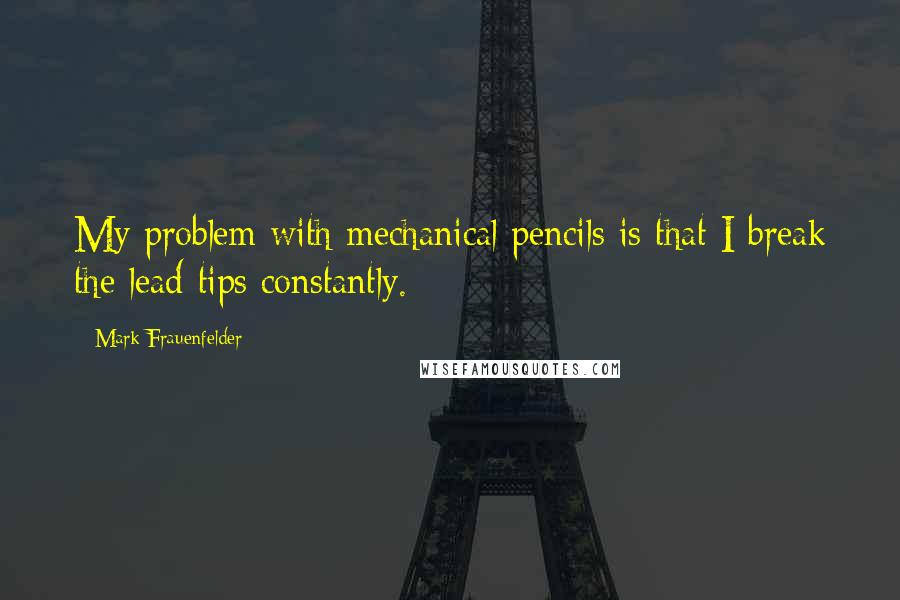 Mark Frauenfelder quotes: My problem with mechanical pencils is that I break the lead tips constantly.