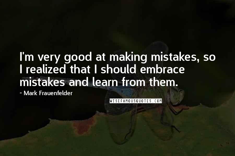 Mark Frauenfelder quotes: I'm very good at making mistakes, so I realized that I should embrace mistakes and learn from them.