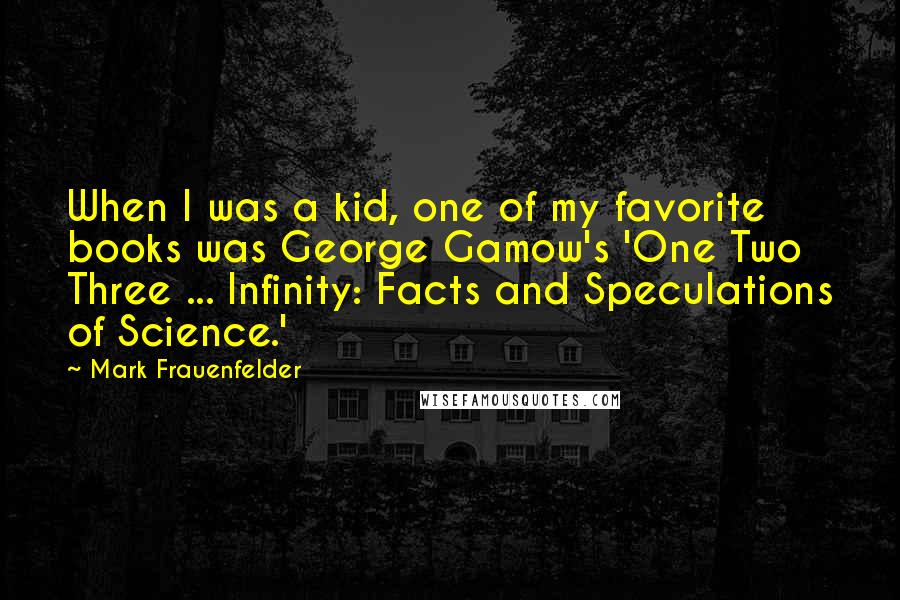 Mark Frauenfelder quotes: When I was a kid, one of my favorite books was George Gamow's 'One Two Three ... Infinity: Facts and Speculations of Science.'