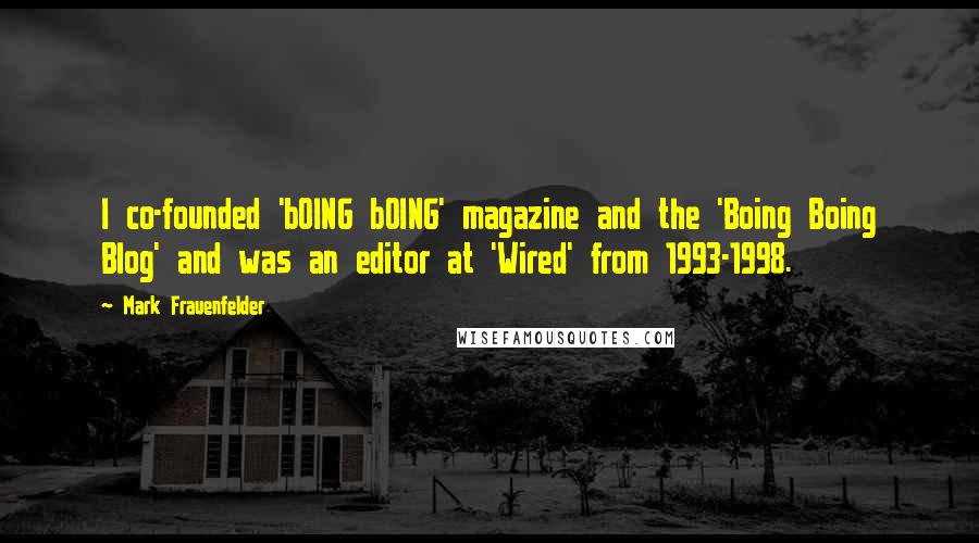 Mark Frauenfelder quotes: I co-founded 'bOING bOING' magazine and the 'Boing Boing Blog' and was an editor at 'Wired' from 1993-1998.