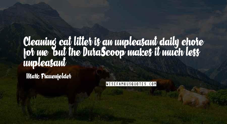 Mark Frauenfelder quotes: Cleaning cat litter is an unpleasant daily chore for me, but the DuraScoop makes it much less unpleasant.